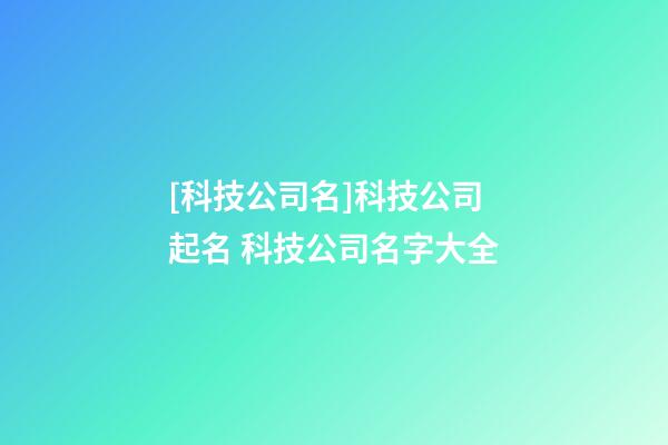 [科技公司名]科技公司起名 科技公司名字大全-第1張-公司起名-玄機派